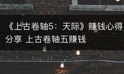 《上古卷轴5：天际》赚钱心得分享 上古卷轴五赚钱