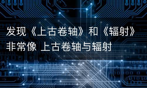 发现《上古卷轴》和《辐射》非常像 上古卷轴与辐射