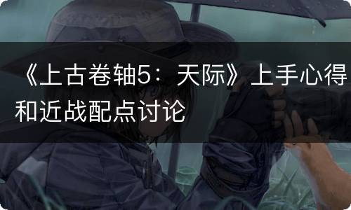 《上古卷轴5：天际》上手心得和近战配点讨论
