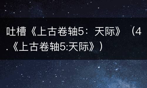 吐槽《上古卷轴5：天际》（4.《上古卷轴5:天际》）
