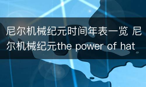 尼尔机械纪元时间年表一览 尼尔机械纪元the power of hate