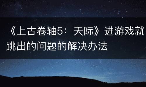 《上古卷轴5：天际》进游戏就跳出的问题的解决办法