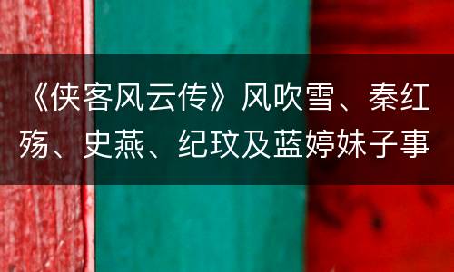 《侠客风云传》风吹雪、秦红殇、史燕、纪玟及蓝婷妹子事件的触发时间地点