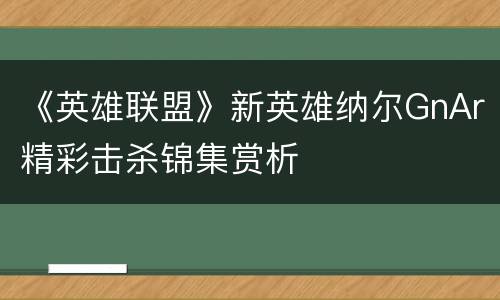 《英雄联盟》新英雄纳尔GnAr精彩击杀锦集赏析