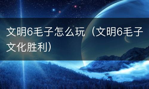 文明6毛子怎么玩（文明6毛子文化胜利）