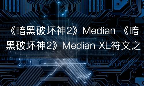 《暗黑破坏神2》Median 《暗黑破坏神2》Median XL符文之语怎么镶嵌