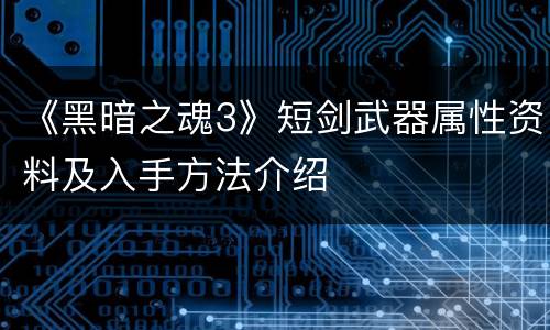 《黑暗之魂3》短剑武器属性资料及入手方法介绍