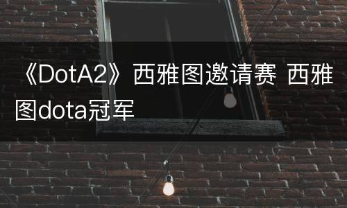 《DotA2》西雅图邀请赛 西雅图dota冠军
