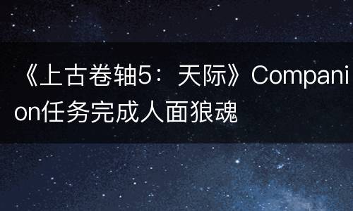 《上古卷轴5：天际》Companion任务完成人面狼魂