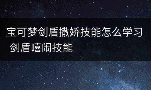 宝可梦剑盾撒娇技能怎么学习 剑盾嘻闹技能