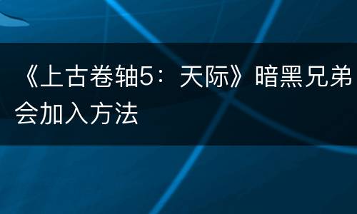《上古卷轴5：天际》暗黑兄弟会加入方法