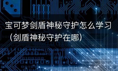 宝可梦剑盾神秘守护怎么学习（剑盾神秘守护在哪）