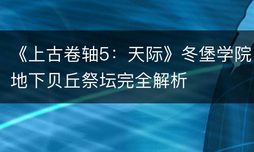 《上古卷轴5：天际》冬堡学院地下贝丘祭坛完全解析