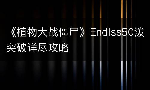 《植物大战僵尸》Endlss50泼突破详尽攻略