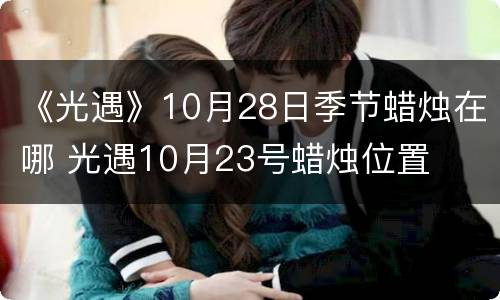 《光遇》10月28日季节蜡烛在哪 光遇10月23号蜡烛位置