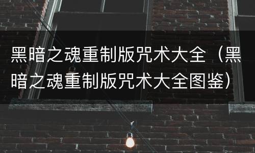 黑暗之魂重制版咒术大全（黑暗之魂重制版咒术大全图鉴）