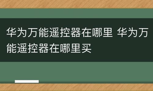 华为万能遥控器在哪里 华为万能遥控器在哪里买