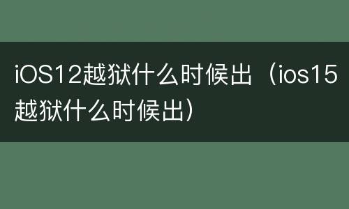 iOS12越狱什么时候出（ios15越狱什么时候出）