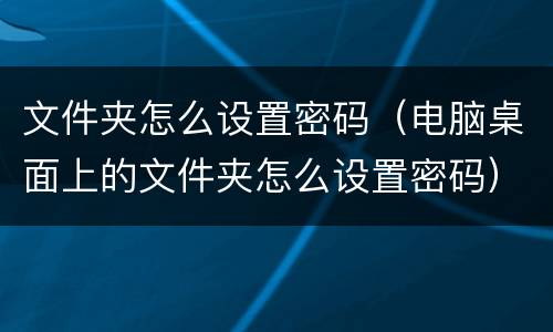 文件夹怎么设置密码（电脑桌面上的文件夹怎么设置密码）