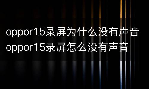 oppor15录屏为什么没有声音 oppor15录屏怎么没有声音