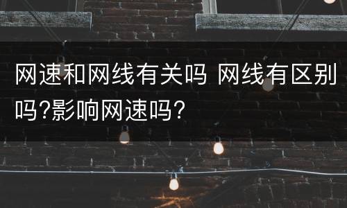 网速和网线有关吗 网线有区别吗?影响网速吗?