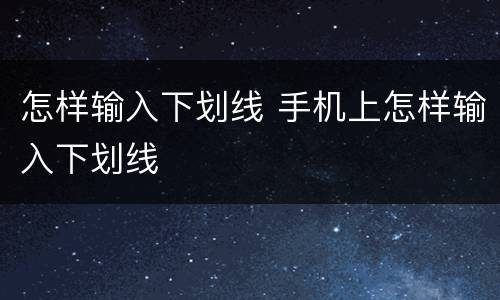 怎样输入下划线 手机上怎样输入下划线