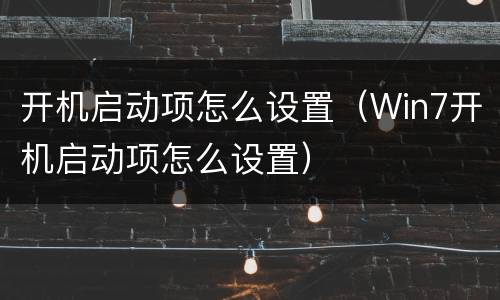 开机启动项怎么设置（Win7开机启动项怎么设置）