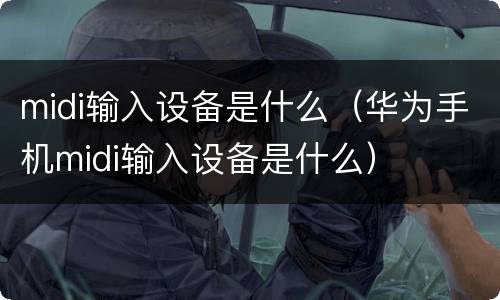 midi输入设备是什么（华为手机midi输入设备是什么）