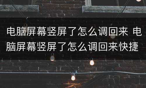 电脑屏幕竖屏了怎么调回来 电脑屏幕竖屏了怎么调回来快捷键