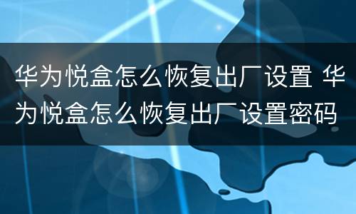 华为悦盒怎么恢复出厂设置 华为悦盒怎么恢复出厂设置密码