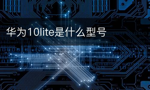 华为10lite是什么型号