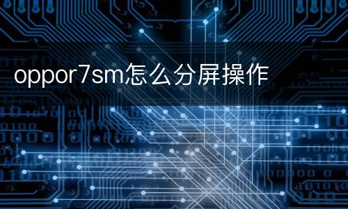 oppor7sm怎么分屏操作