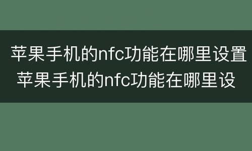 苹果手机的nfc功能在哪里设置 苹果手机的nfc功能在哪里设置门禁卡