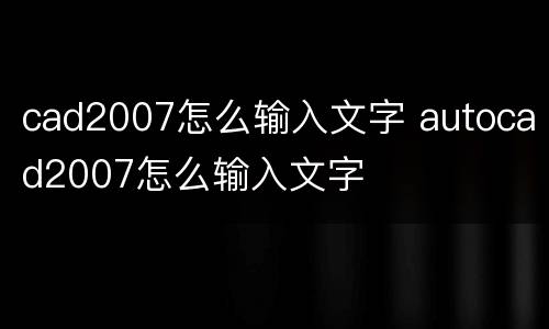 cad2007怎么输入文字 autocad2007怎么输入文字