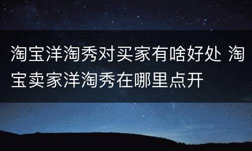 淘宝洋淘秀对买家有啥好处 淘宝卖家洋淘秀在哪里点开
