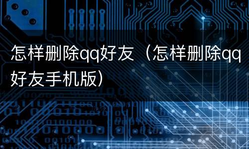怎样删除qq好友（怎样删除qq好友手机版）