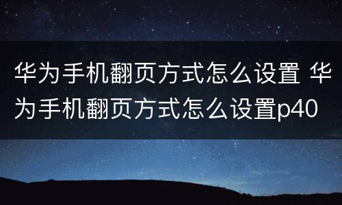 华为手机翻页方式怎么设置 华为手机翻页方式怎么设置p40