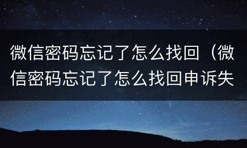 微信密码忘记了怎么找回（微信密码忘记了怎么找回申诉失败）