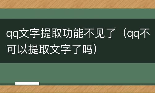 qq文字提取功能不见了（qq不可以提取文字了吗）