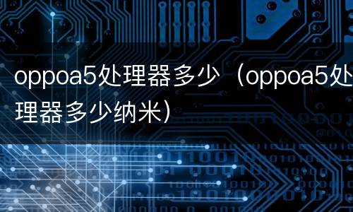 oppoa5处理器多少（oppoa5处理器多少纳米）