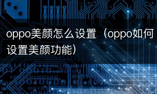 oppo美颜怎么设置（oppo如何设置美颜功能）