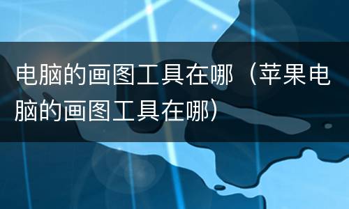 电脑的画图工具在哪（苹果电脑的画图工具在哪）