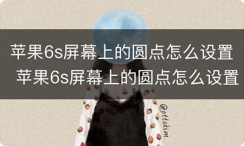 苹果6s屏幕上的圆点怎么设置 苹果6s屏幕上的圆点怎么设置的