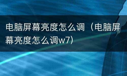 电脑屏幕亮度怎么调（电脑屏幕亮度怎么调w7）