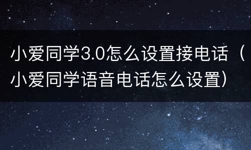 小爱同学3.0怎么设置接电话（小爱同学语音电话怎么设置）