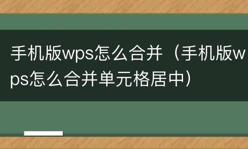 手机版wps怎么合并（手机版wps怎么合并单元格居中）