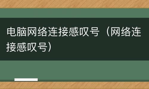 电脑网络连接感叹号（网络连接感叹号）
