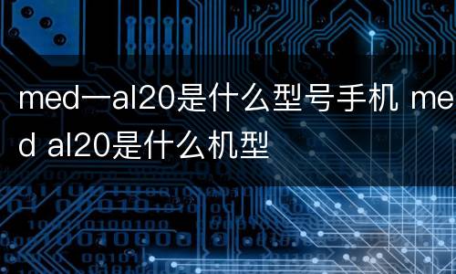 med一al20是什么型号手机 med al20是什么机型