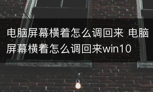 电脑屏幕横着怎么调回来 电脑屏幕横着怎么调回来win10