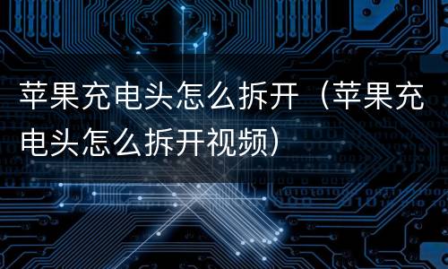 苹果充电头怎么拆开（苹果充电头怎么拆开视频）